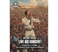 Live Aid Concert History for Kids: Music for a Cause The Global Fight Against Hunger