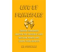 Live by Principles: Choose Standards Master the Invisible Laws Reclaim Power and Shape Your Identity