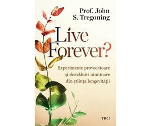 Live forever? Experimente provocatoare si dezvaluiri uimitoare din stiinta longevitatii - John S. Tregoning, Editie in limba romana