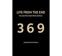 Live From The End - Golden Destiny Edition: The Quantum Gratitude Journal: A 369 Method Workbook for the Law of Assumption & Reality Shifting