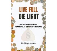 Live Full, Die Light: How to Spend Your Life Meaningfully-Before It's Too Late