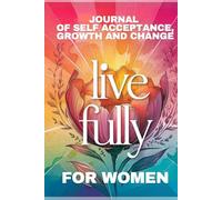 Live Fully: Journal of self-acceptance, growth and change/for women (women's version)