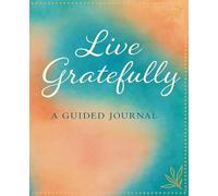 Live Gratefully: A Guided Journal for Cultivating Joy, Clarity, and Daily Reflection: 200 Prompts to Pause, Reflect, and Discover the Good in Every Day
