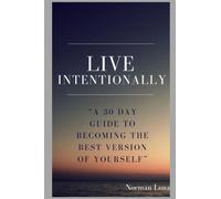 LIVE INTENTIONALLY: A 30 DAY GUIDE TO BECOMING THE BEST VERSION OF YOURSELF