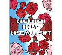 Live, Laugh, Don't Lose Your Sh*t: A cursing floral coloring book