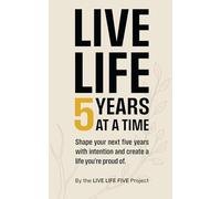 LIVE LIFE 5 YEARS AT A TIME: Shape your next five years with intention and create a life you're proud of.
