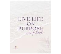 Live Life on Purpose Workbook: A 12-13 Week Journey of Growth, Clarity, and Confidence