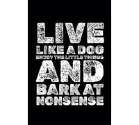 Live Like A Dog - Enjoy The Little Things And Bark At Nonsense: Funny Motivational Notebook, A Journal For Success, Self-Improvement, Daily Positivity