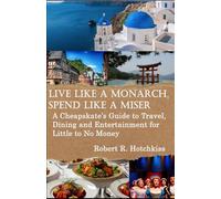 LIVE LIKE A MONARCH, SPEND LIKE A MISER: A Cheapskate's Guide to Travel, Dining, and Entertainment on Little to No Money