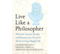 Live Like A Philosopher: What the Ancient Greeks and Romans Can Teach Us About Living a Happy Life