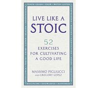 Live Like A Stoic: 52 Exercises for Cultivating a Good Life