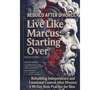 Live Like Marcus: Starting Over: Rebuilding Independence and Emotional Control After Divorce: A 90-Day Stoic Practice for Men