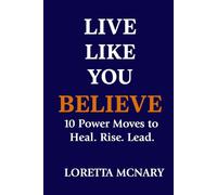 Live Like You Believe: 10 Power Moves to Heal. Rise. Lead.