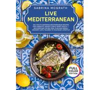 Live Mediterranean: 100+ Mouth-Watering Mediterranean Recipes for Longevity, Weight Loss & Heart Health - Includes Easy 30-Day Meal Plan and Weekly Grocery Lists, Tailored to Your Busy Lifestyle