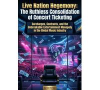 Live Nation Hegemony: The Ruthless Consolidation of Concert Ticketing: Surcharges, Contracts, and the Unbreakable Entertainment Monopoly in the Global Music Industry