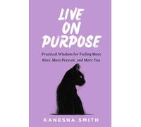 Live on Purpose: Practical Wisdom for Feeling More Alive, More Present, and More You
