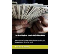 Live Rich, Live Free: From Broke to Unbreakable: A Memoir and Blueprint for Building Wealth, Rewriting Your Story, and Living Life on Your Terms
