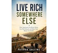 Live Rich Somewhere Else: How Americans Can Retire Better, Live Well Abroad, and Make Their Money Go Further