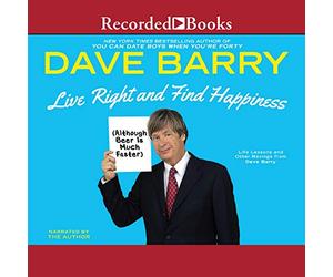 Live Right and Find Happiness (Although Beer is Much Faster): Life Lessons and Other Ravings from Dave Barry