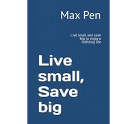 Live small, Save big: Live small and save big to enjoy a fulfilling life