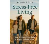 Live Stress-Free: Your Guide to Greater Calm, Strength, and Resilience