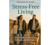 Live Stress-Free: Your Guide to Greater Calm, Strength, and Resilience