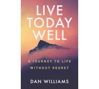 Live Today Well: A Journey to Life without Regret