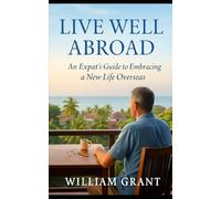 Live Well Aboard: An Expat's Guide to Embracing a New Life Overseas