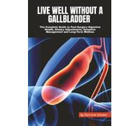 Live Well Without a Gallbladder: The Complete Guide to Post-Surgery Digestive Health, Dietary Adjustments, Symptom Management and Long-Term Wellness