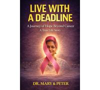 Live with a Deadline: A Journey Beyond Cancer: Why Living Well Matters More Than Just Living - A True Story of Healing, Hope, and Courage with Stage 4 Cancer