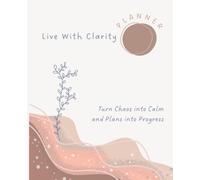 Live with Clarity Planner: Turn Chaos into Calm and Plans into Progress