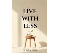 Live With Less: A Practical Guide to Declutter Your Mind, Simplify Your Space, and Build a Calm, Focused Life Through Minimalist Living