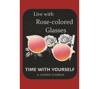 Live with Rose-Colored Glasses: Time with Yourself: A Guided Journal