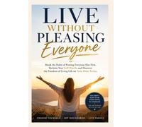 Live Without Pleasing Everyone: Break the Habit of Putting Everyone Else First, Reclaim Your Self-Worth, and Discover the Freedom of Living Life on Your Own Terms