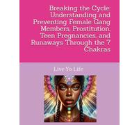 Live Yo Life Breaking the Cycle: Understanding and Preventing Female Gang Members, Prostitution, Teen Pregnancies, and Runaways Through the 7 Chakras