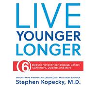 Live Younger Longer: Insights from a Mayo Clinic Cardiologist and Cancer Survivor: 6 Steps to Prevent Heart Disease, Cancer, Alzheimer's, Diabetes and More