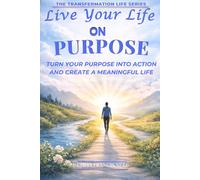 Live Your Life on Purpose: Turn Your Purpose into Action and Create a Meaningful Life