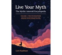 Live Your Myth The Mythic Asteroid Encyclopedia: VOLUME I: THE FOUNDATIONS Exploring the asteroids and other planetary bodies through myth, astronomy, psychology, and astrology