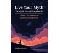 Live Your Myth The Mythic Asteroid Encyclopedia: VOLUME I: THE FOUNDATIONS Exploring the asteroids and other planetary bodies through myth, astronomy, psychology, and astrology