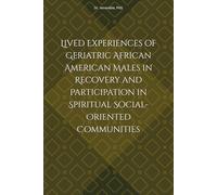 Lived Experiences of Geriatric African American Males in Recovery and Participation in Spiritual Social-Oriented Communities