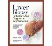 Liver Biopsy Pathology And Diagnostic Interpretation: An Evidence-Informed Guide to Histopathology, Pattern Recognition, and Clinicopathologic Correlation