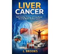 Liver Cancer: Understanding, Treating, and Living Beyond One of the World’s Deadliest Cancers: 3