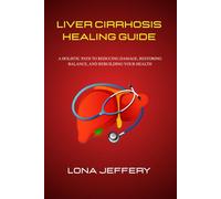 LIVER CIRRHOSIS HEALING GUIDE: A Holistic Path to Reducing Damage, Restoring Balance, and Rebuilding Your Health