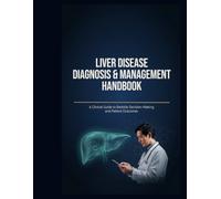 Liver Disease Diagnosis & Management Handbook: A Clinical Guide to Bedside Decision-Making and Patient Outcomes