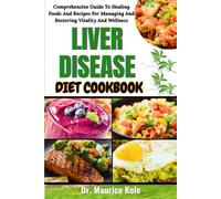 LIVER DISEASE DIET COOKBOOK: Comprehensive Guide To Healing Foods And Recipes For Managing And Restoring Vitality And Wellness