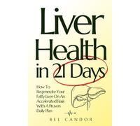 Liver Health in 21 Days: How To Regenerate Your Fatty Liver On An Accelerated Basis With A Proven Daily Plan