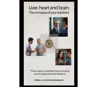Liver, heart, and brain: the compass of your reactions: Three ways to understand your emotions, your impulses and your decisions