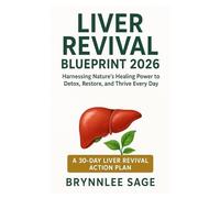 Liver Revival Blueprint 2026: Harnessing Nature’s Healing Power to Detox, Restore, and Thrive Every Day A 30-Day Liver Revival Action Plan