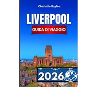LIVERPOOL GUIDA DI VIAGGIO 2026: Itinerari essenziali, approfondimenti locali e programmi per gite di un giorno nella capitale marittima dell'Inghilterra