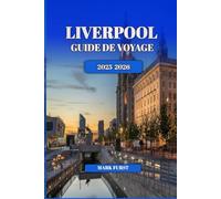 LIVERPOOL GUIDE DE VOYAGE 2025 2026: Conseils locaux, principales attractions, joyaux cachés, lieux de restauration et itinéraires pour les visiteurs novices et réguliers